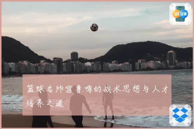 篮球名帅宫鲁鸣的战术思想与人才培养之道