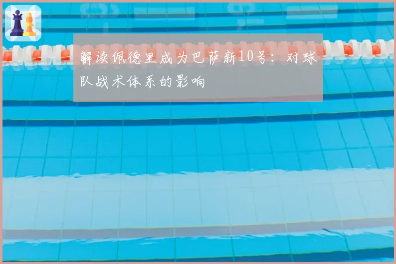 解读佩德里成为巴萨新10号：对球队战术体系的影响