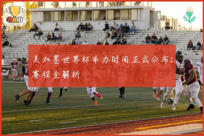 美加墨世界杯举办时间正式公布：赛程全解析