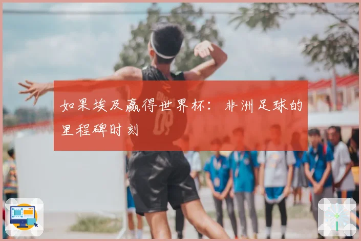 如果埃及赢得世界杯：非洲足球的里程碑时刻