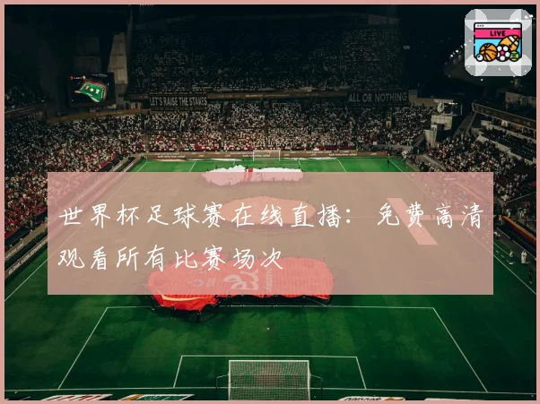 世界杯足球赛在线直播：免费高清观看所有比赛场次