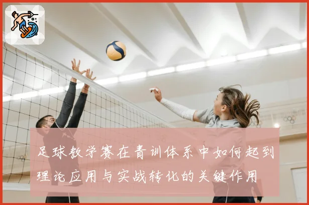 足球教学赛在青训体系中如何起到理论应用与实战转化的关键作用