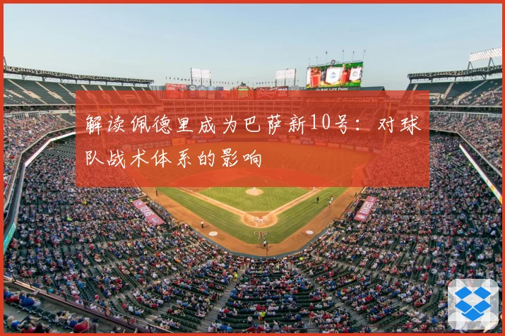 解读佩德里成为巴萨新10号：对球队战术体系的影响
