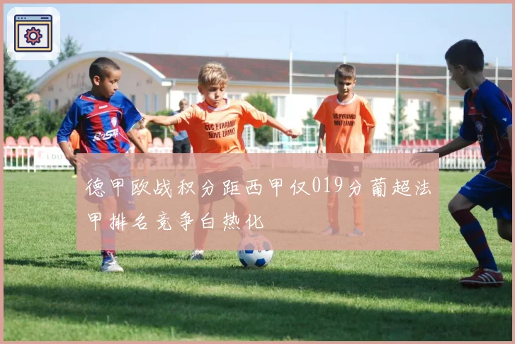德甲欧战积分距西甲仅019分葡超法甲排名竞争白热化