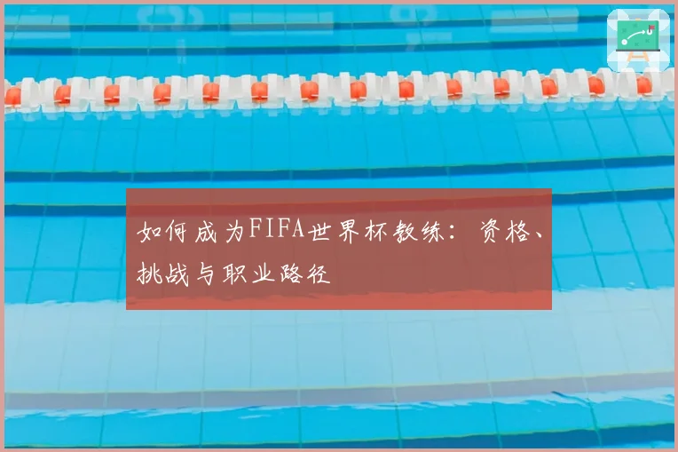 如何成为FIFA世界杯教练：资格、挑战与职业路径