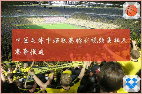 中国足球中超联赛精彩视频集锦及赛事报道