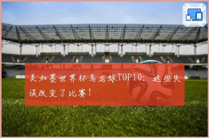 美加墨世界杯乌龙球TOP10：这些失误改变了比赛！