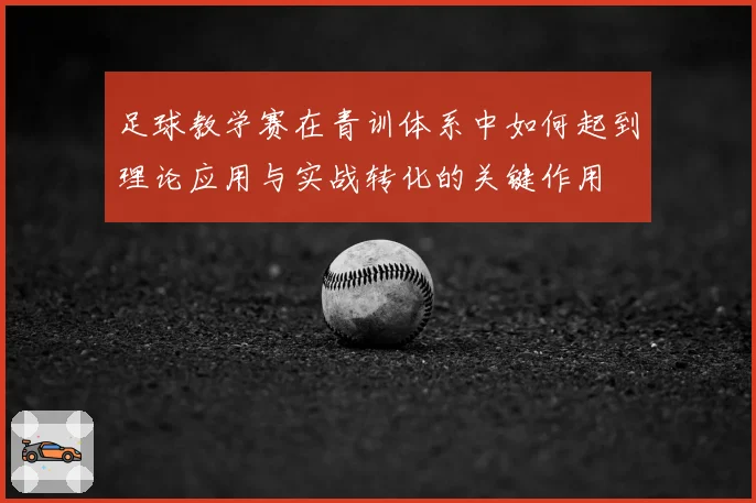 足球教学赛在青训体系中如何起到理论应用与实战转化的关键作用