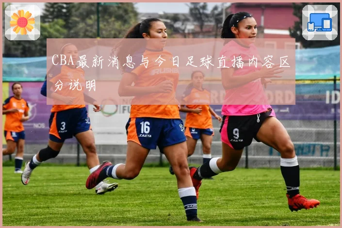 CBA最新消息与今日足球直播内容区分说明