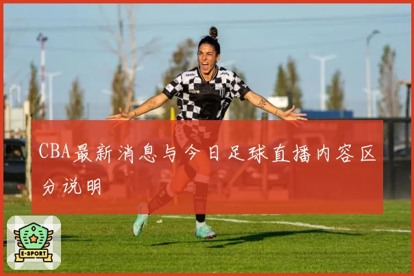CBA最新消息与今日足球直播内容区分说明