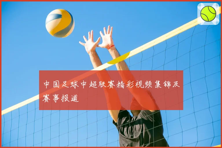 中国足球中超联赛精彩视频集锦及赛事报道