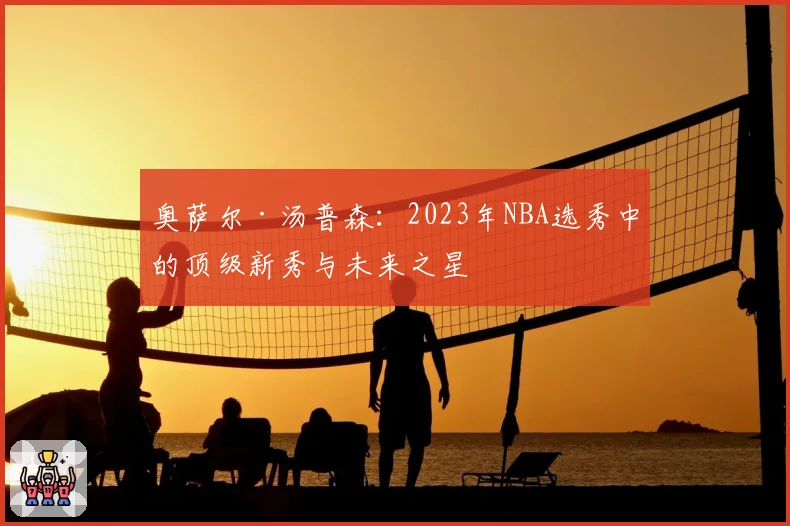 奥萨尔·汤普森：2023年NBA选秀中的顶级新秀与未来之星