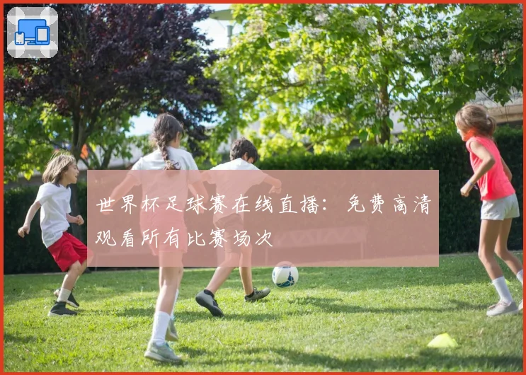 世界杯足球赛在线直播：免费高清观看所有比赛场次